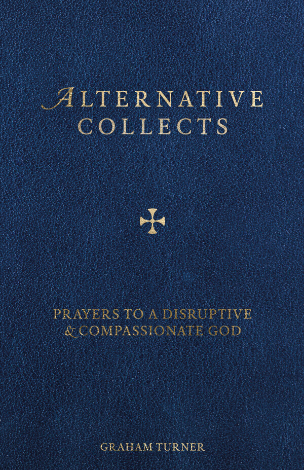 Alternative Collects: Prayers to a Disruptive and Compassionate God