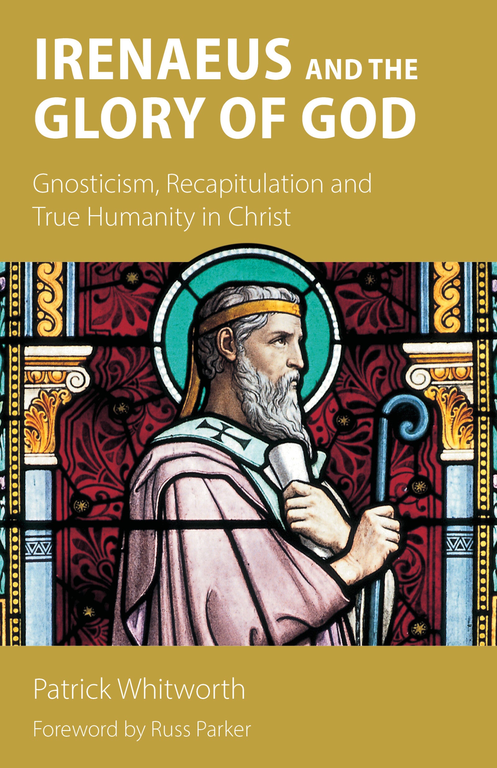 Irenaeus and the Glory of God: Gnosticism, Recapitulation and True Humanity in Christ