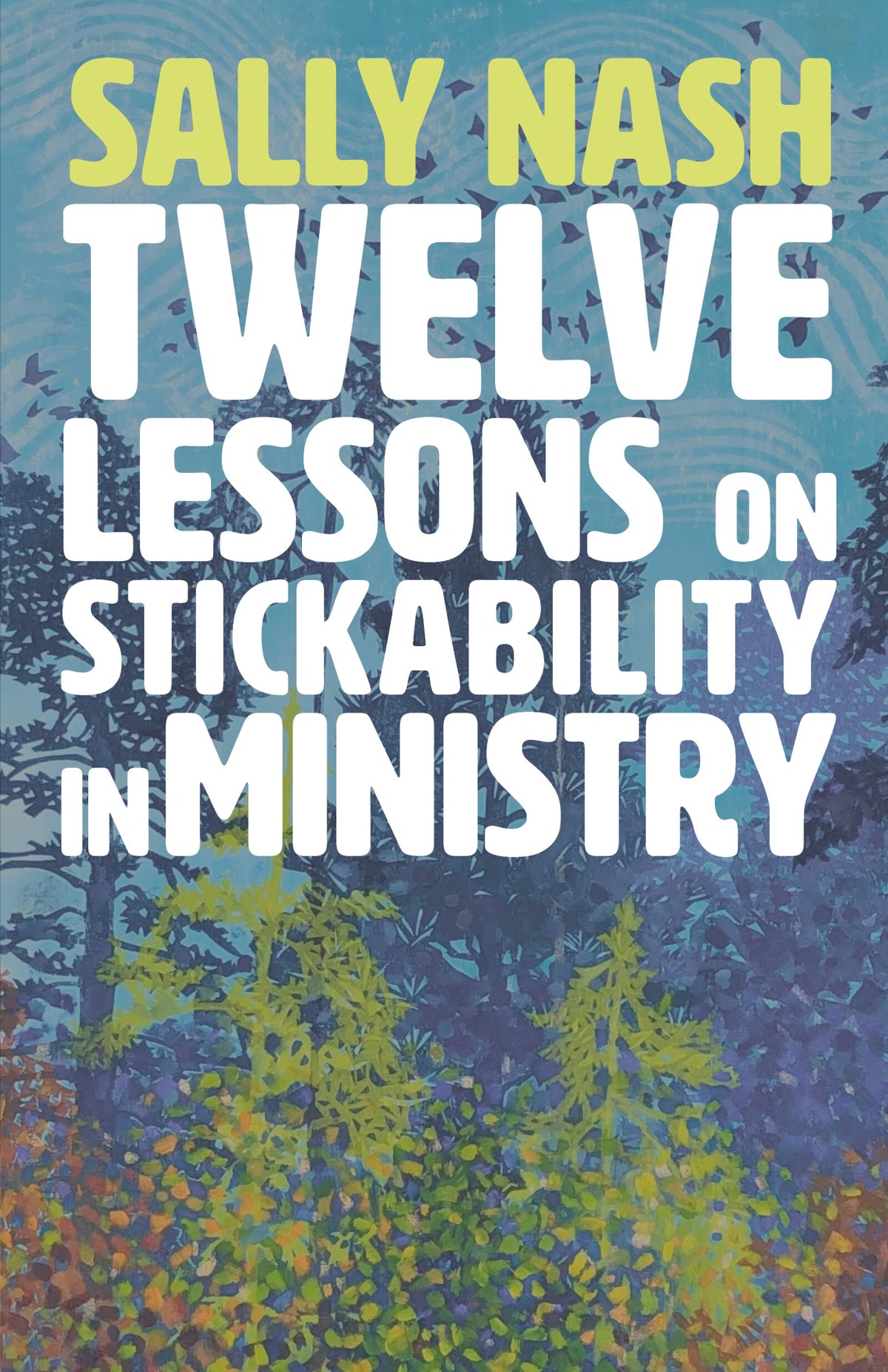 Twelve Lessons on Stickability in Ministry: Wisdom and Flourishing for