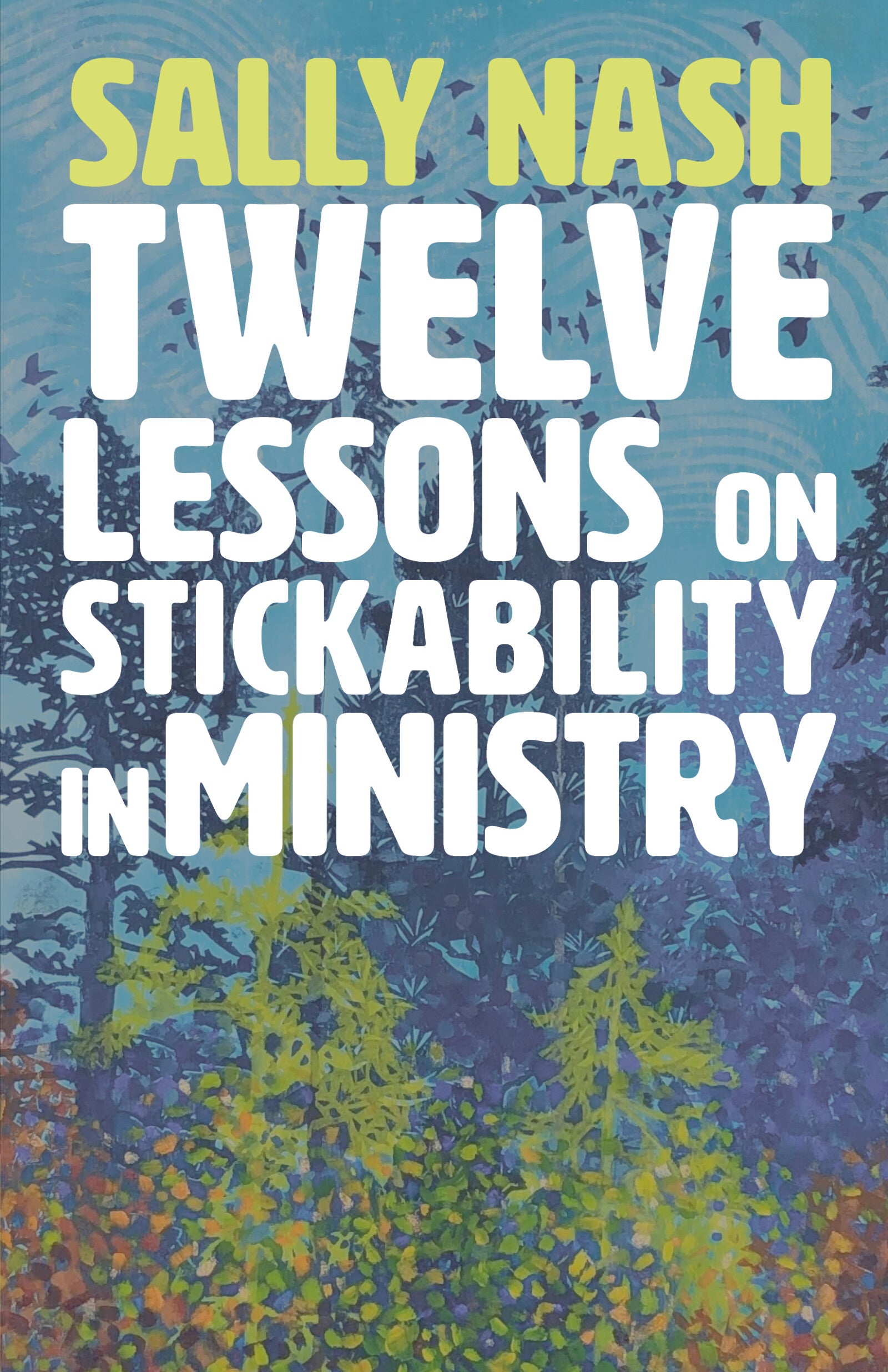 Twelve Lessons on Stickability for Ministry: Wisdom and Flourishing for the Long Haul